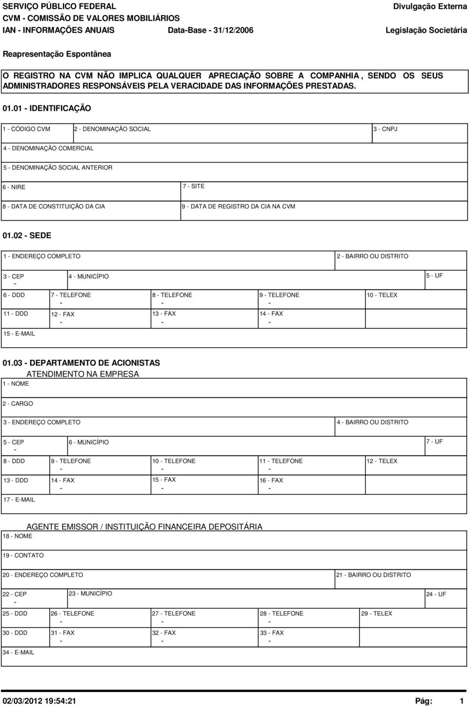 02 SEDE 1 ENDEREÇO COMPLETO 2 BAIRRO OU DISTRITO 3 CEP 4 MUNICÍPIO 5 UF 6 DDD 11 DDD 15 EMAIL 7 TELEFONE 12 FAX 8 TELEFONE 13 FAX 9 TELEFONE 14 FAX 10 TELEX 01.