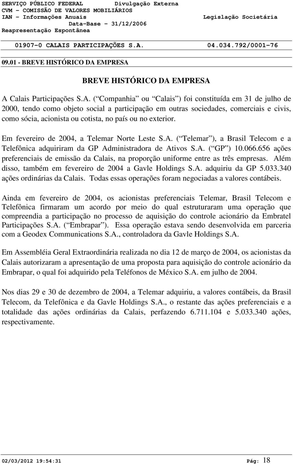 como objeto social a participação em outras sociedades, comerciais e civis, como sócia, acionista ou cotista, no país ou no exterior. Em fevereiro de 2004, a Telemar Norte Leste S.A.