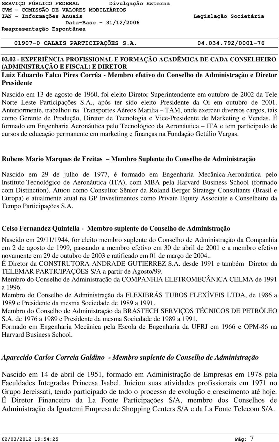 Presidente Nascido em 13 de agosto de 1960, foi eleito Diretor Superintendente em outubro de 2002 da Tele Norte Leste Participações S.A., após ter sido eleito Presidente da Oi em outubro de 2001.