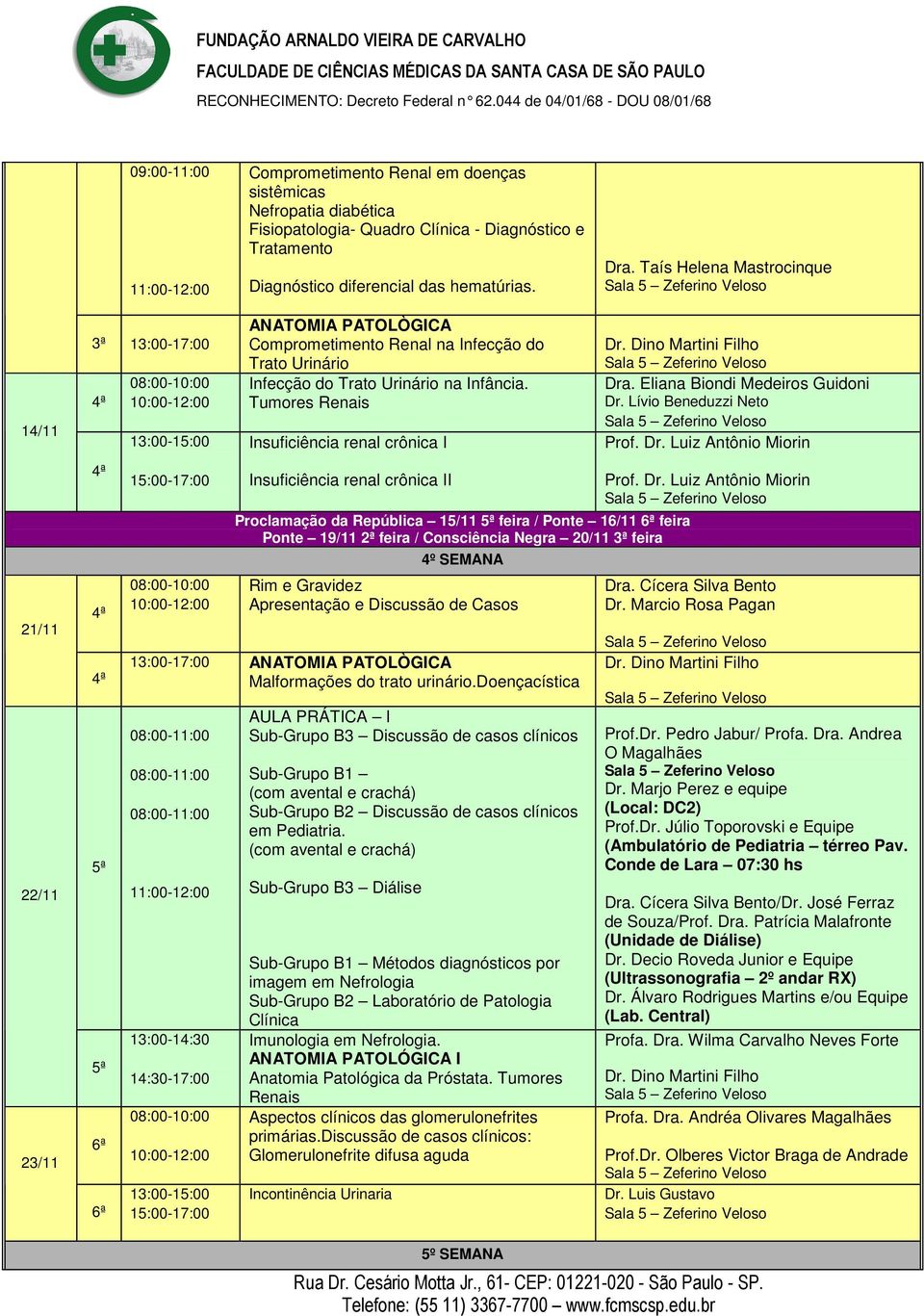 Tumores Renais Insuficiência renal crônica I Insuficiência renal crônica II Proclamação da República 15/11 feira / Ponte 16/11 6ª feira Ponte 19/11 feira / Consciência Negra 20/11 feira 4º SEMANA Rim