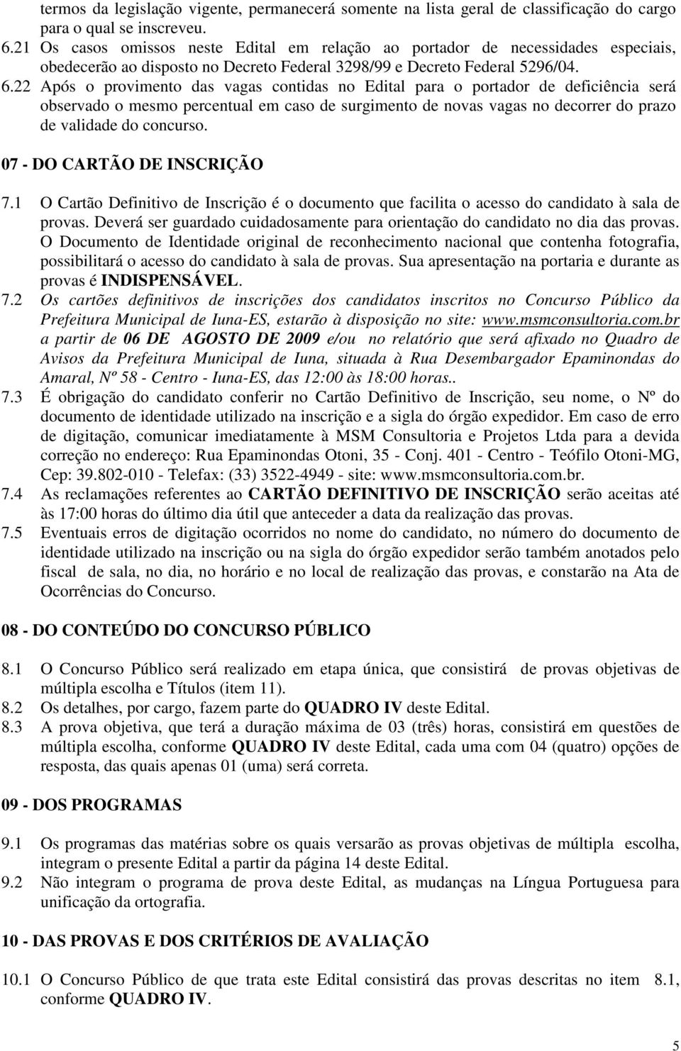 22 Após o provimento das vagas contidas no Edital para o portador de deficiência será observado o mesmo percentual em caso de surgimento de novas vagas no decorrer do prazo de validade do concurso.