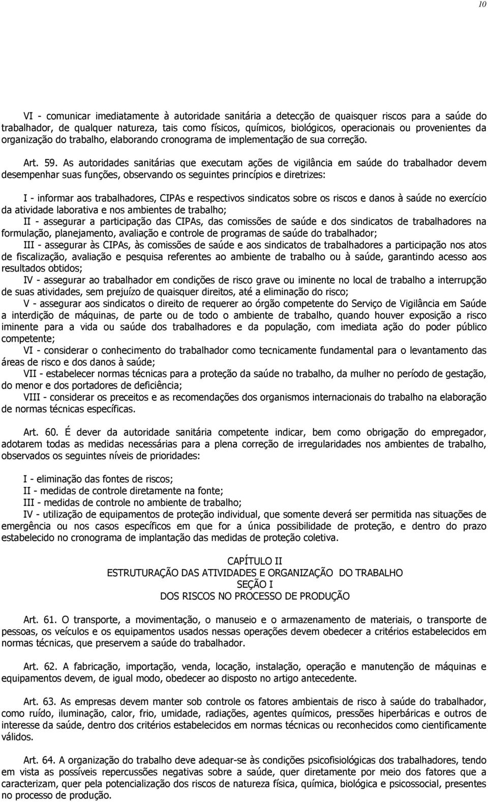 As autoridades sanitárias que executam ações de vigilância em saúde do trabalhador devem desempenhar suas funções, observando os seguintes princípios e diretrizes: I - informar aos trabalhadores,