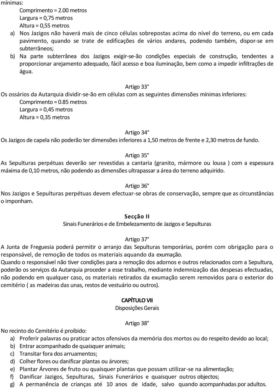 vários andares, podendo também, dispor-se em subterrâneos; b) Na parte subterrânea dos Jazigos exigir-se-ão condições especiais de construção, tendentes a proporcionar arejamento adequado, fácil