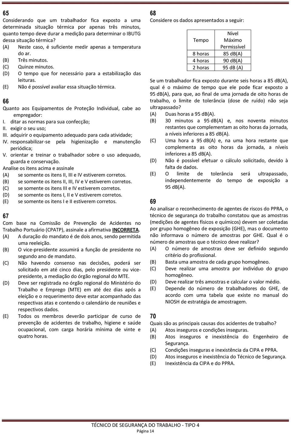 (E) Não é possível avaliar essa situação térmica. 66 Quanto aos Equipamentos de Proteção Individual, cabe ao empregador: I. ditar as normas para sua confecção; II. exigir o seu uso; III.