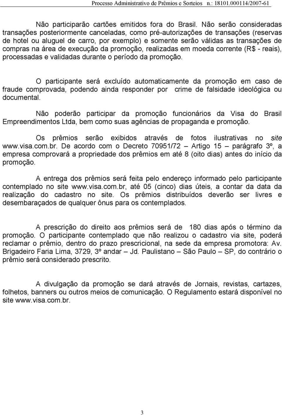 na área de execução da promoção, realizadas em moeda corrente (R$ - reais), processadas e validadas durante o período da promoção.