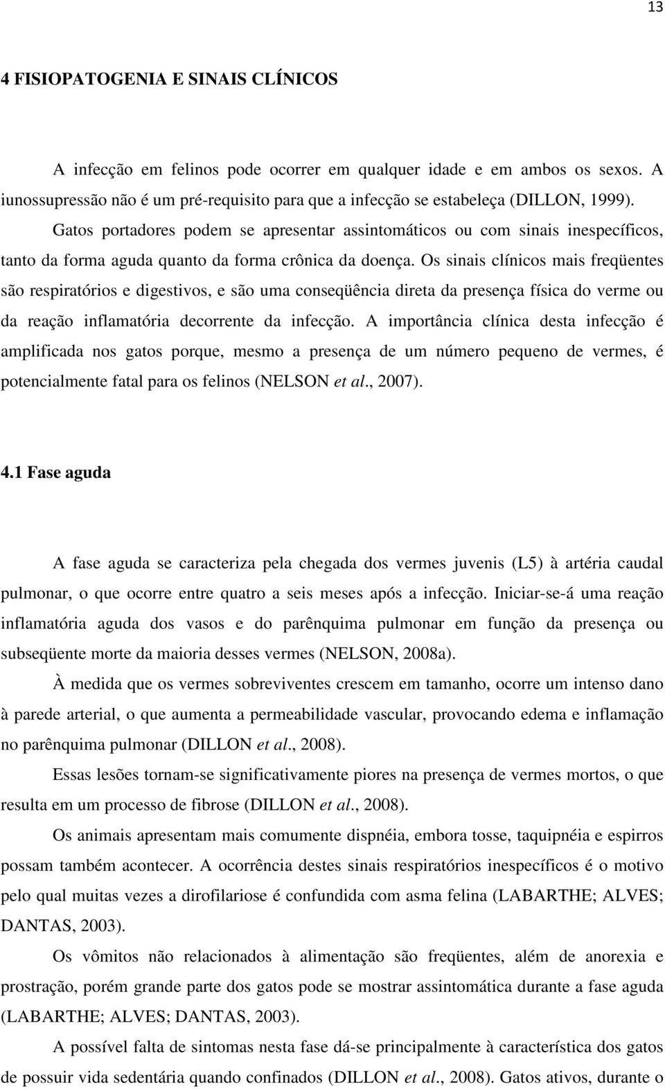 Gatos portadores podem se apresentar assintomáticos ou com sinais inespecíficos, tanto da forma aguda quanto da forma crônica da doença.