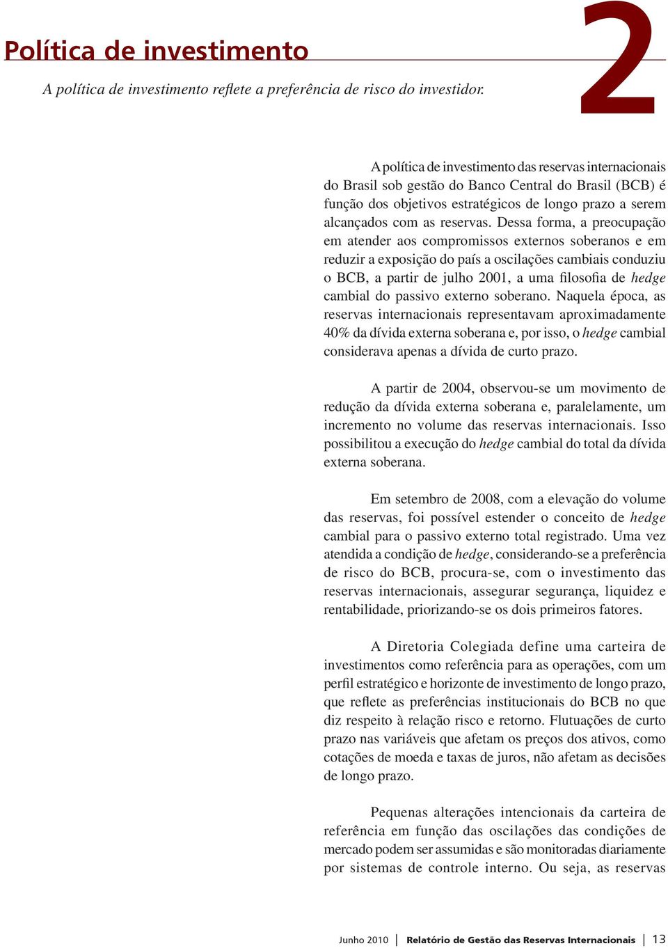 Dessa forma, a preocupação em atender aos compromissos externos soberanos e em reduzir a exposição do país a oscilações cambiais conduziu o BCB, a partir de julho 2001, a uma filosofia de hedge