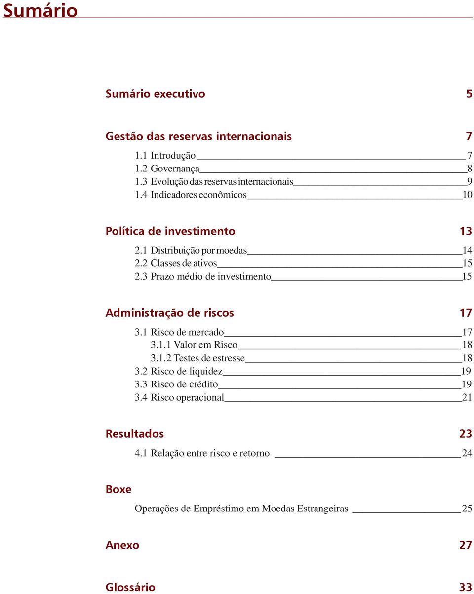 3 Prazo médio de investimento 15 Administração de riscos 17 3.1 Risco de mercado 17 3.1.1 Valor em Risco 18 3.1.2 Testes de estresse 18 3.