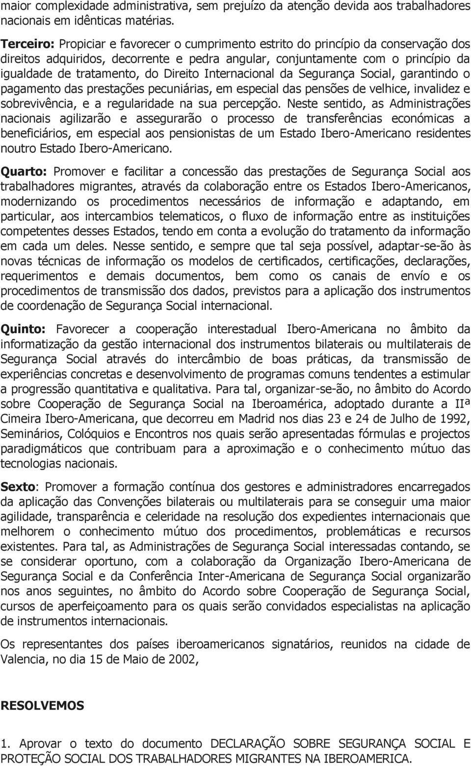 Direito Internacional da Segurança Social, garantindo o pagamento das prestações pecuniárias, em especial das pensões de velhice, invalidez e sobrevivência, e a regularidade na sua percepção.