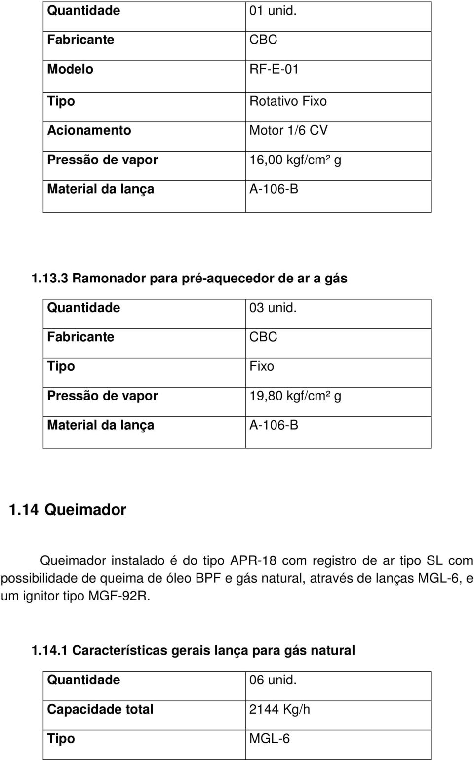 14 Queimador Queimador instalado é do tipo APR-18 com registro de ar tipo SL com possibilidade de queima de óleo BPF e