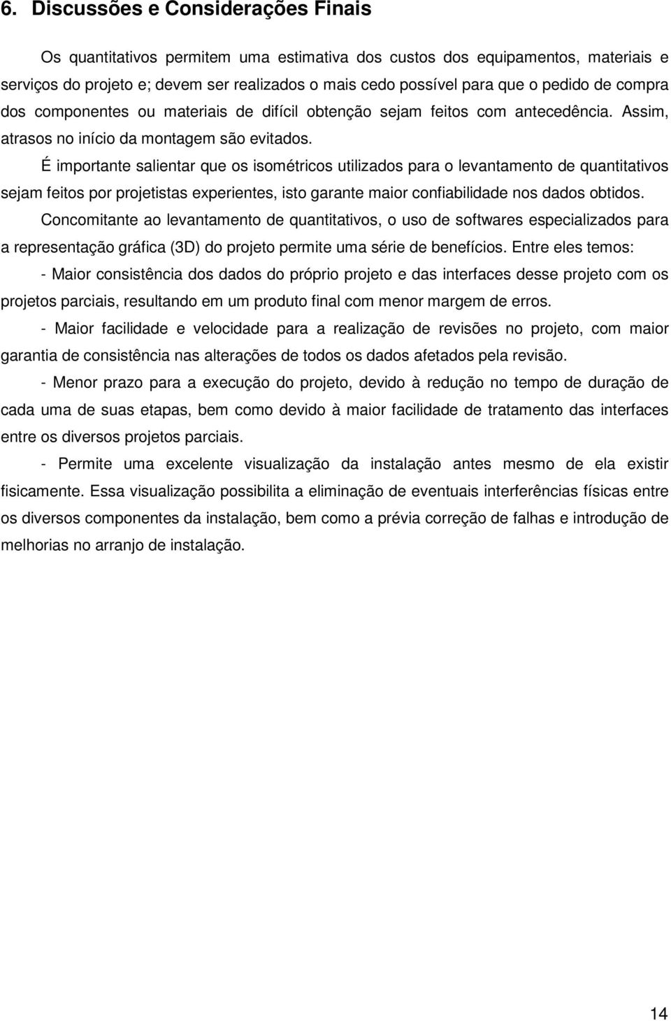 É importante salientar que os isométricos utilizados para o levantamento de quantitativos sejam feitos por projetistas experientes, isto garante maior confiabilidade nos dados obtidos.