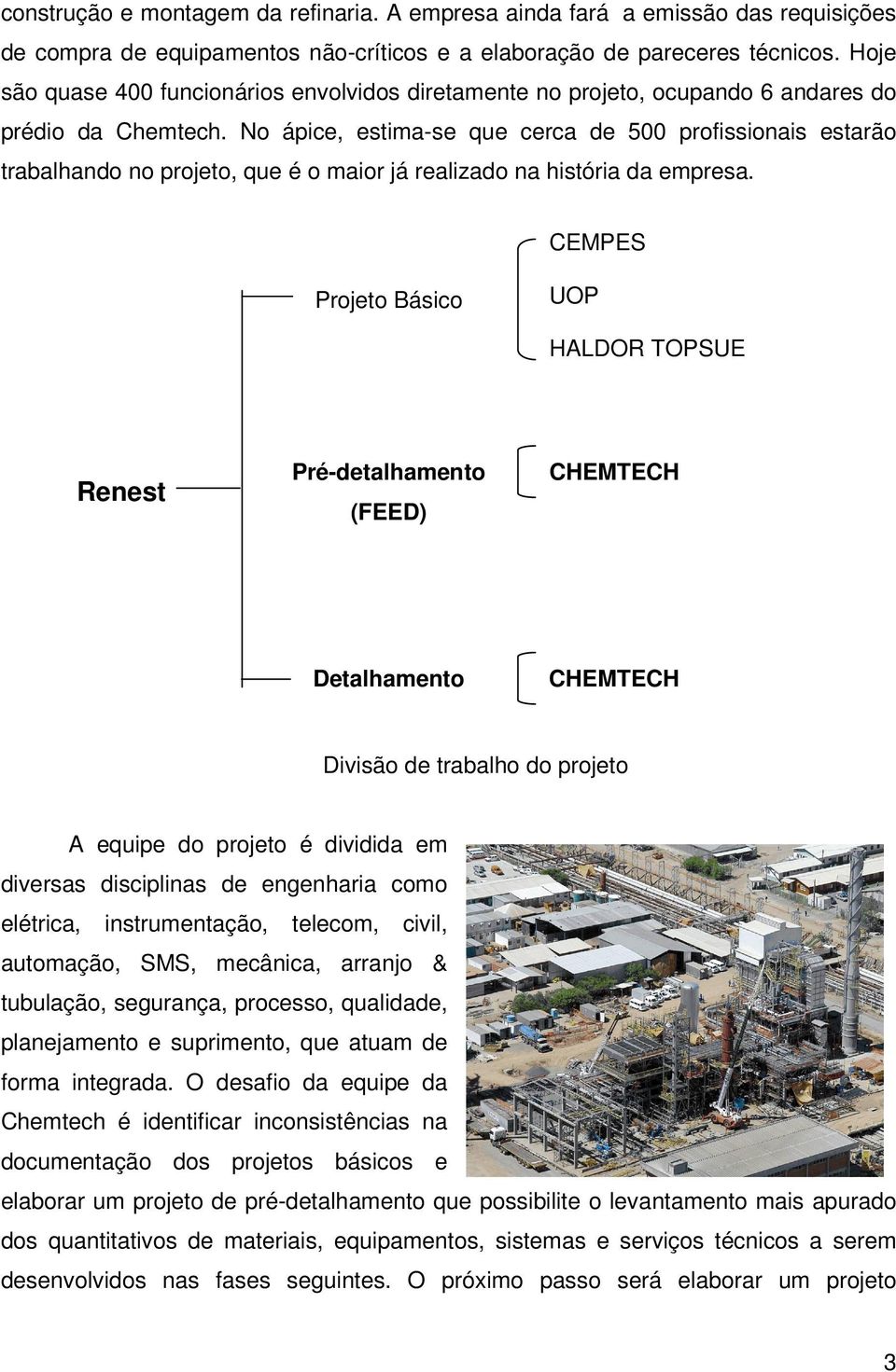 No ápice, estima-se que cerca de 500 profissionais estarão trabalhando no projeto, que é o maior já realizado na história da empresa.