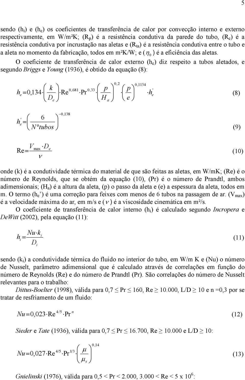 O coeficiente de transferência de calor externo (h e ) diz respeito a tubos aletados, e segundo Briggs e Young (1936), é obtido da equação (8): h e 0,2 0,1134 k 0,681 0,33 p p ' 0,134 Re Pr he D e H