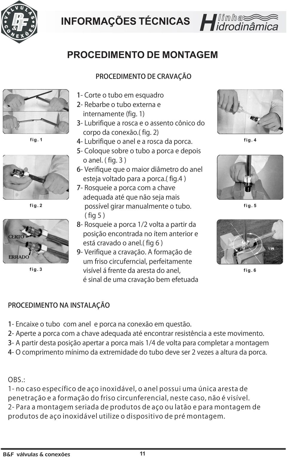 3 ) - Verifique que o maior diâmetro do anel esteja voltado para a porca.( fig. ) 7- Rosqueie a porca com a chave adequada até que não seja mais possível girar manualmente o tubo.