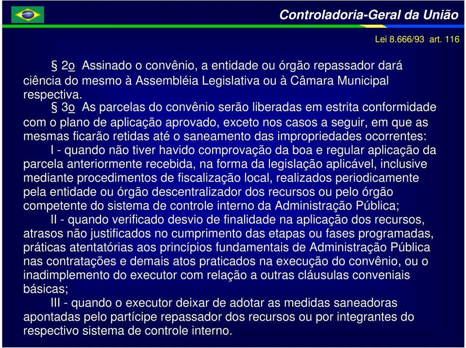 ocorrentes: I - quando não tiver havido comprovação da boa e regular aplicação da parcela anteriormente recebida, na forma da legislação aplicável, inclusive mediante procedimentos de fiscalização