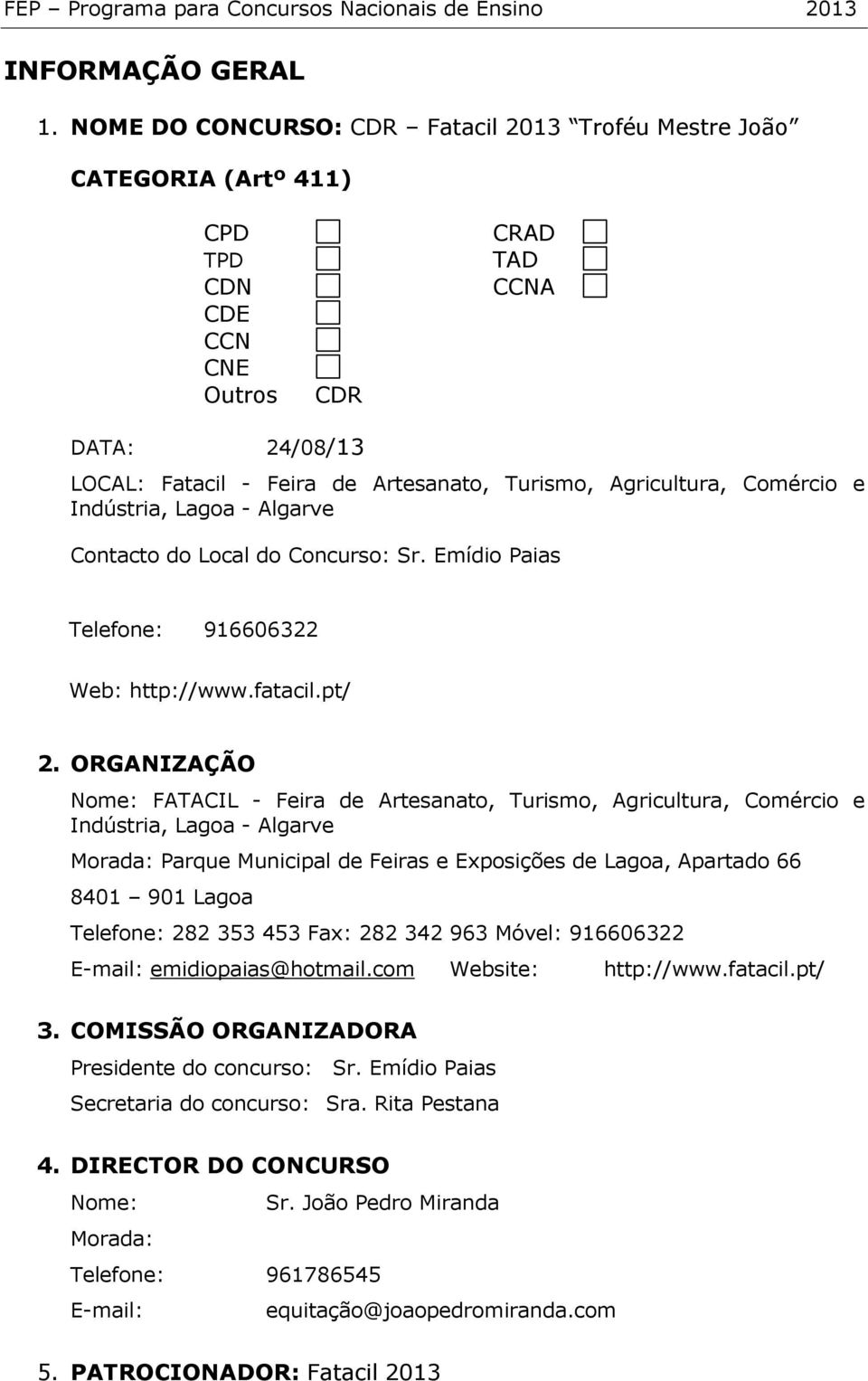 Comércio e Indústria, Lagoa - Algarve Contacto do Local do Concurso: Sr. Emídio Paias Telefone: 916606322 Web: http://www.fatacil.pt/ 2.