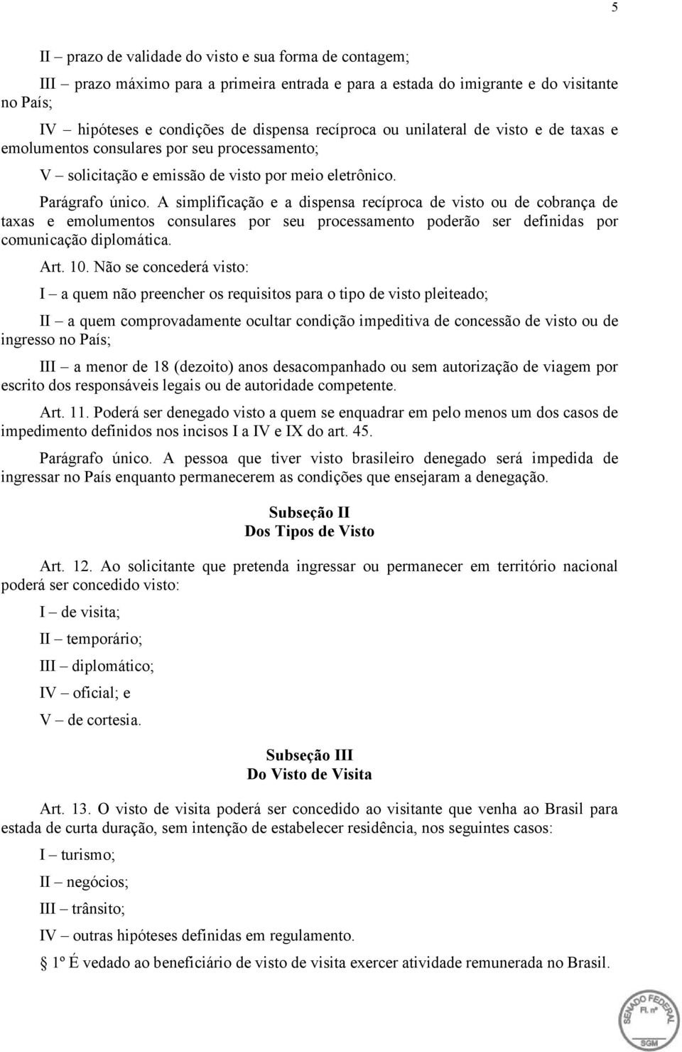 A simplificação e a dispensa recíproca de visto ou de cobrança de taxas e consulares por seu processamento poderão ser definidas por comunicação diplomática. Art. 10.