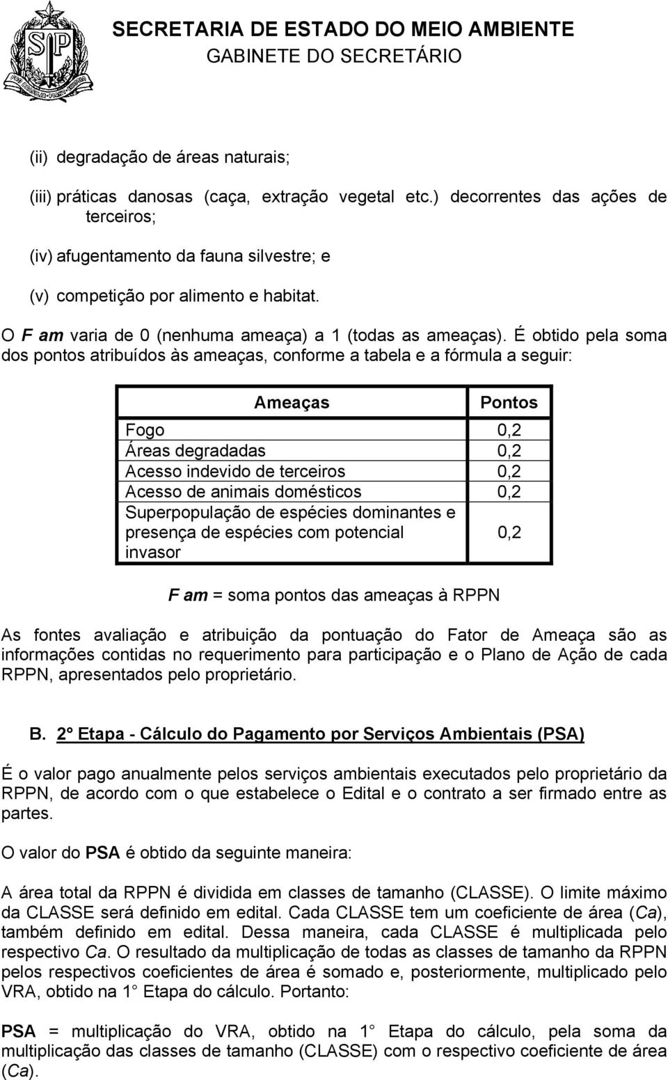 É obtido pela soma dos pontos atribuídos às ameaças, conforme a tabela e a fórmula a seguir: Ameaças Pontos Fogo 0,2 Áreas degradadas 0,2 Acesso indevido de terceiros 0,2 Acesso de animais domésticos