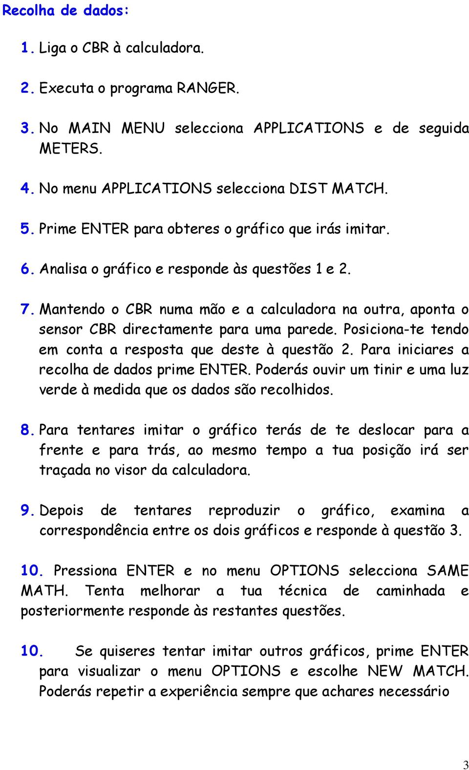 Mantendo o CBR numa mão e a calculadora na outra, aponta o sensor CBR directamente para uma parede. Posiciona-te tendo em conta a resposta que deste à questão 2.