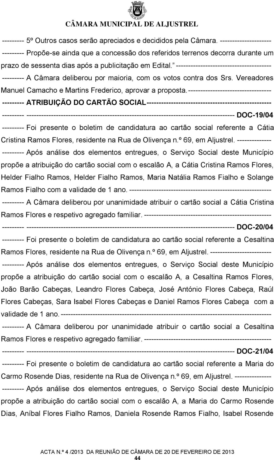 --------------------------------------- --------- A Câmara deliberou por maioria, com os votos contra dos Srs. Vereadores Manuel Camacho e Martins Frederico, aprovar a proposta.