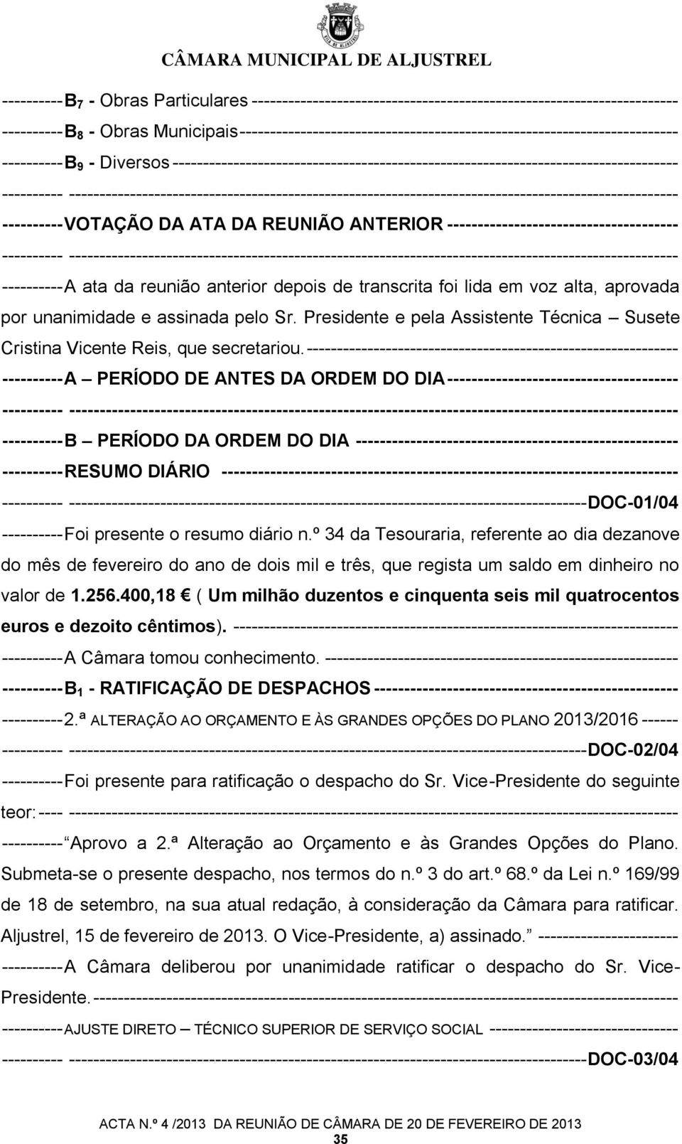 VOTAÇÃO DA ATA DA REUNIÃO ANTERIOR -------------------------------------- - ---------- A ata da reunião anterior depois de transcrita foi lida em voz alta, aprovada por unanimidade e assinada pelo Sr.