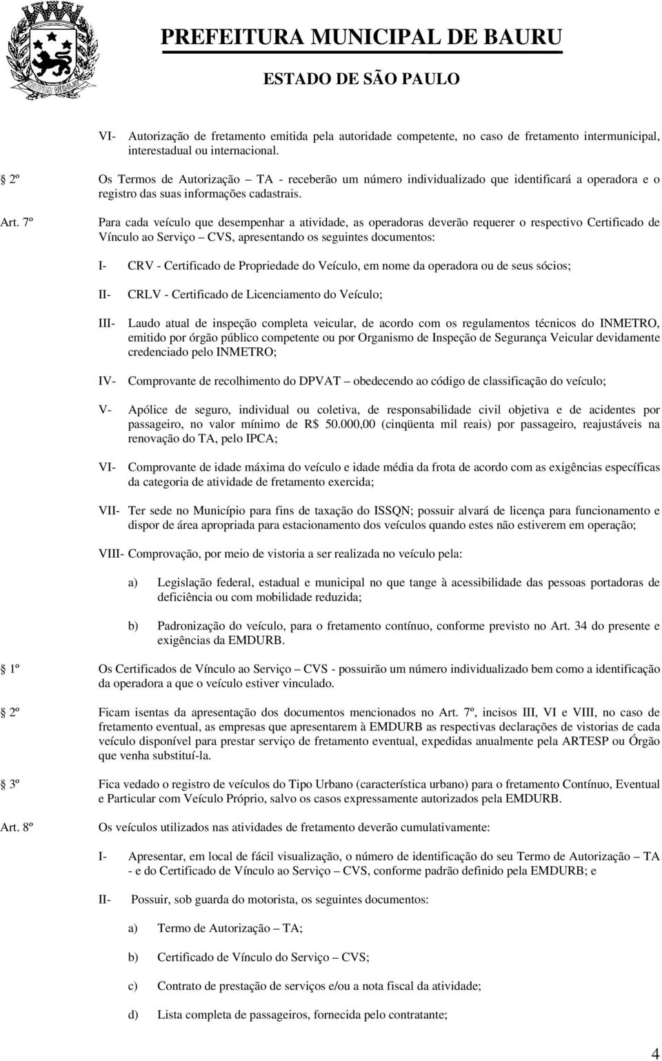 7º Para cada veículo que desempenhar a atividade, as operadoras deverão requerer o respectivo Certificado de Vínculo ao Serviço CVS, apresentando os seguintes documentos: I- CRV - Certificado de