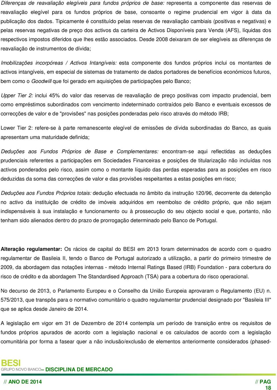 Tipicamente é constituído pelas reservas de reavaliação cambiais (positivas e negativas) e pelas reservas negativas de preço dos activos da carteira de Activos Disponíveis para Venda (AFS), líquidas