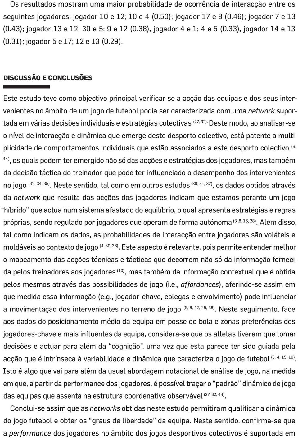 DISCUSSÃO E CONCLUSÕES Este estudo teve como objectivo principal verificar se a acção das equipas e dos seus intervenientes no âmbito de um jogo de futebol podia ser caracterizada com uma network