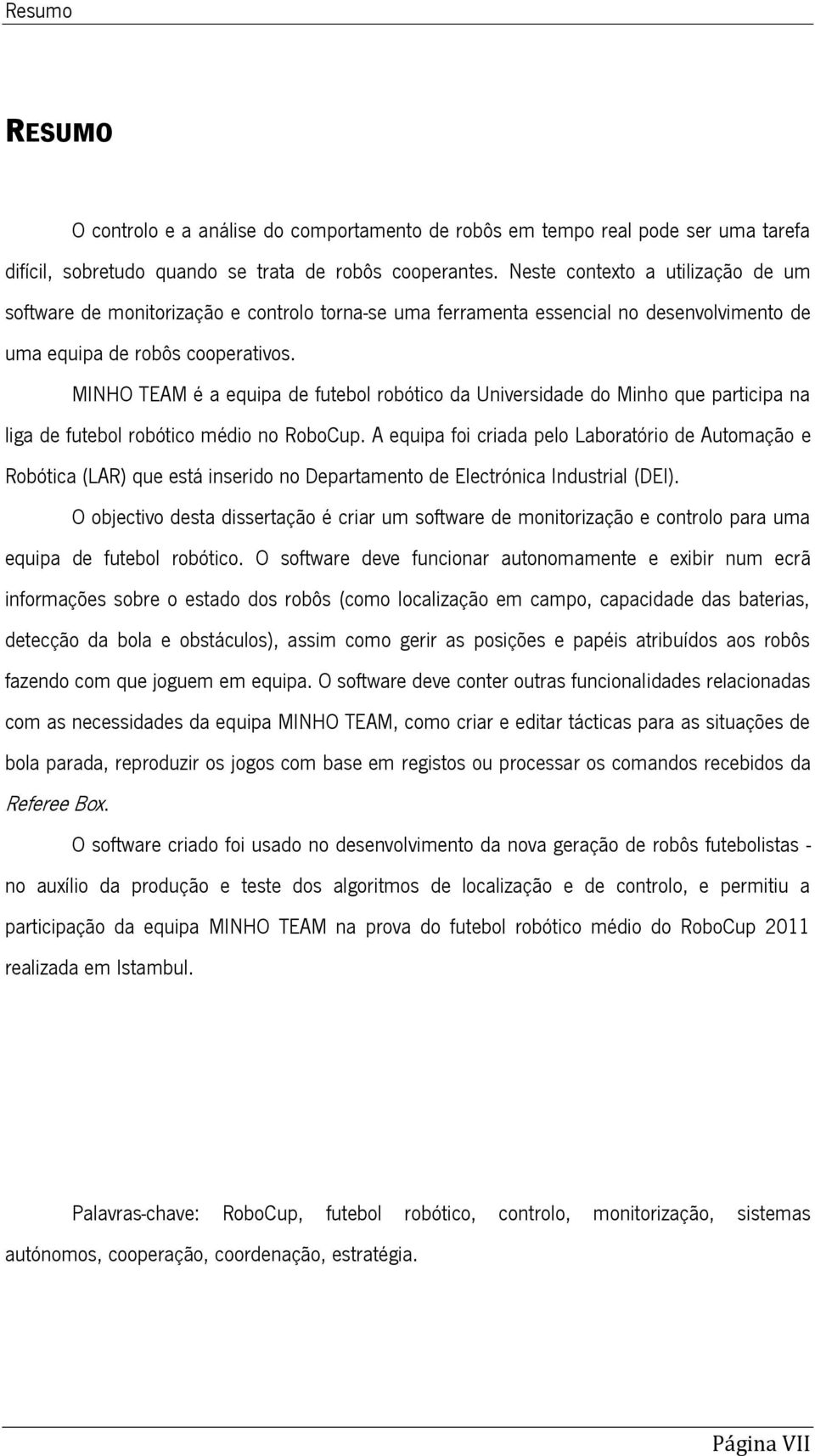 MINHO TEAM é a equipa de futebol robótico da Universidade do Minho que participa na liga de futebol robótico médio no RoboCup.