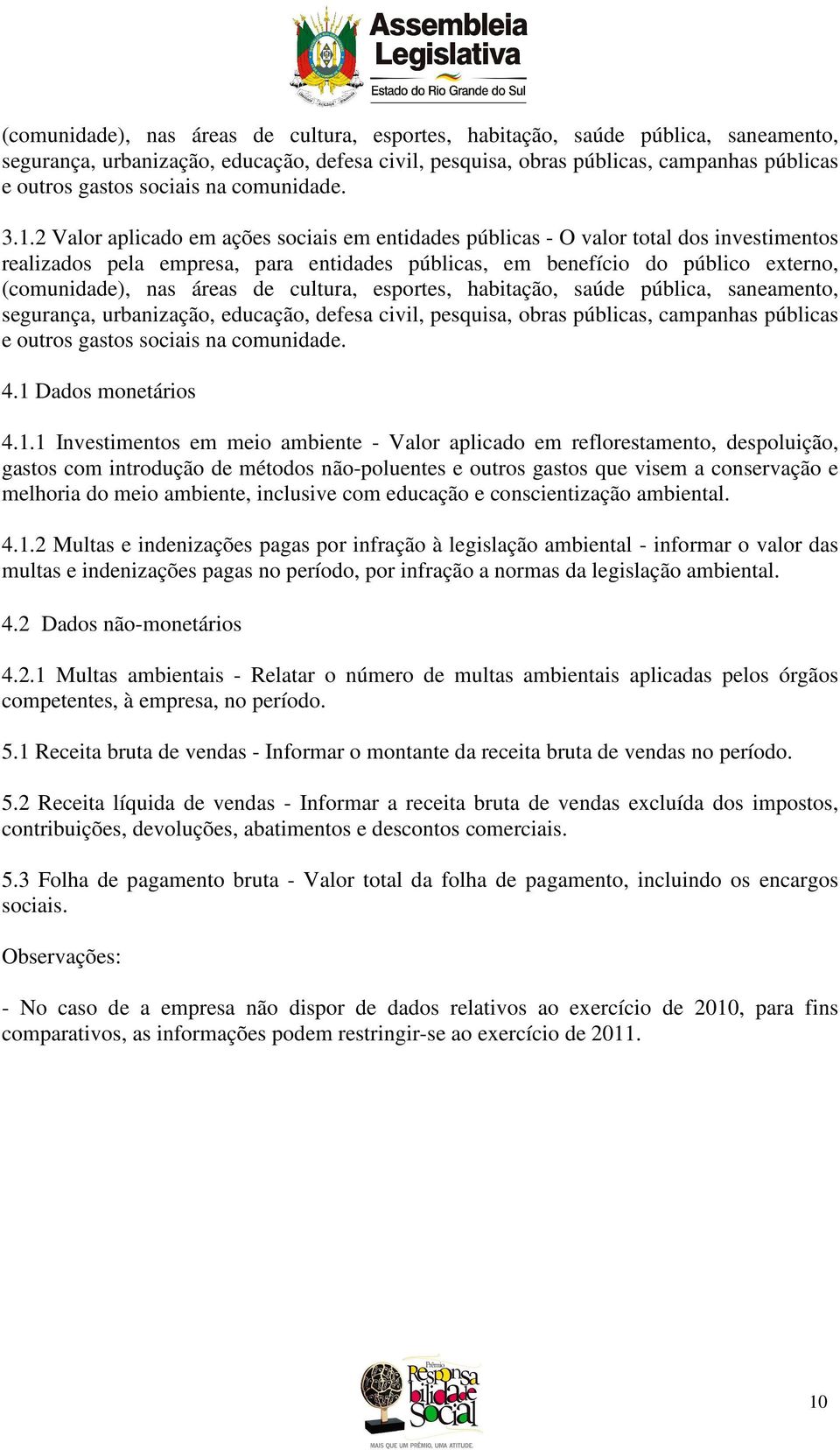 2 Valor aplicado em ações sociais em entidades públicas - O valor total dos investimentos realizados pela empresa, para entidades públicas, em benefício do público externo,  sociais na comunidade. 4.