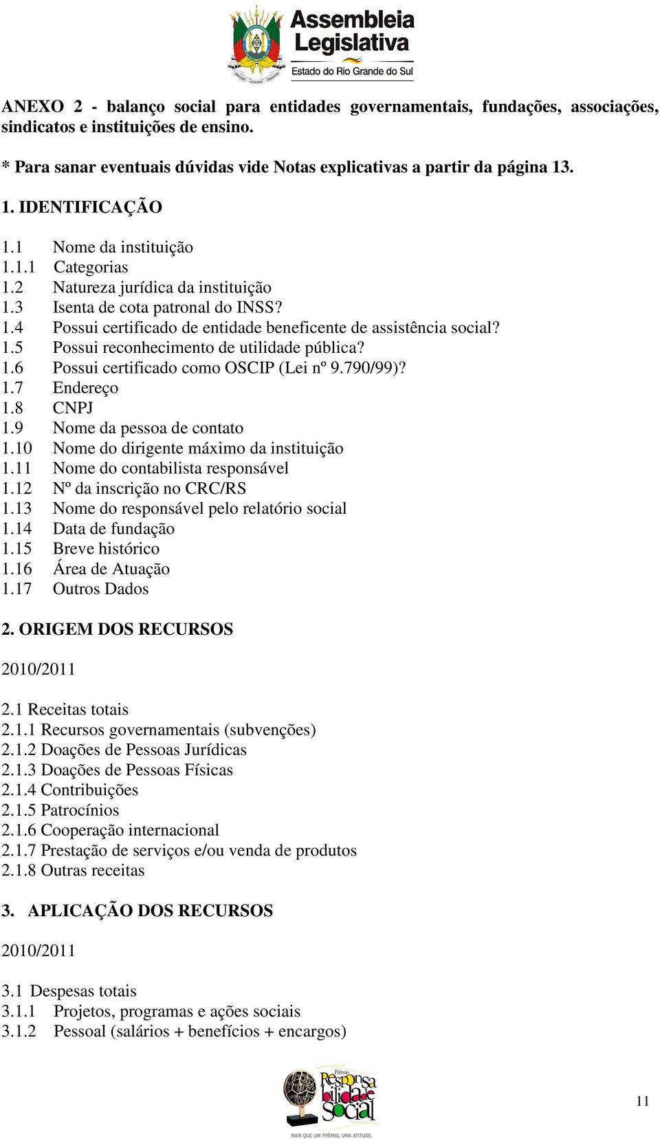 1.5 Possui reconhecimento de utilidade pública? 1.6 Possui certificado como OSCIP (Lei nº 9.790/99)? 1.7 Endereço 1.8 CNPJ 1.9 Nome da pessoa de contato 1.10 Nome do dirigente máximo da instituição 1.