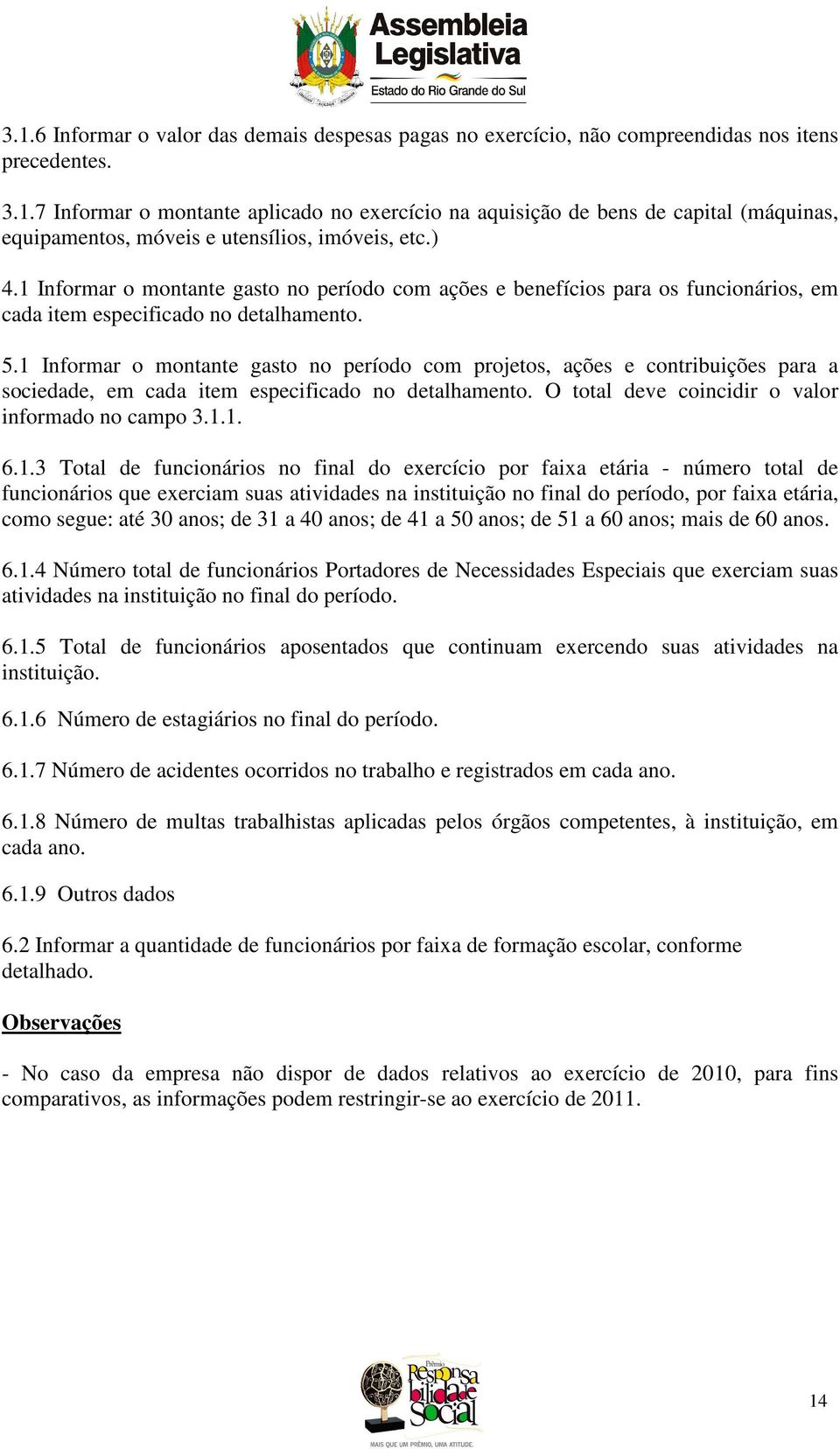 1 Informar o montante gasto no período com projetos, ações e contribuições para a sociedade, em cada item especificado no detalhamento. O total deve coincidir o valor informado no campo 3.1.1. 6.1.3