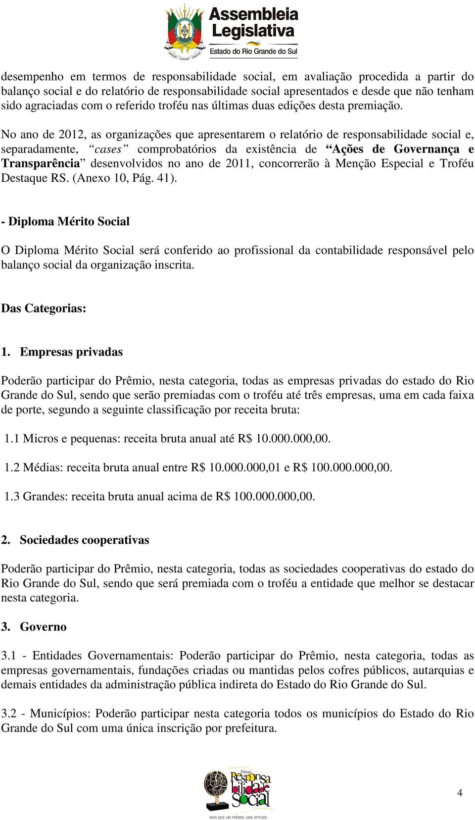 No ano de 2012, as organizações que apresentarem o relatório de responsabilidade social e, separadamente, cases comprobatórios da existência de Ações de Governança e Transparência desenvolvidos no