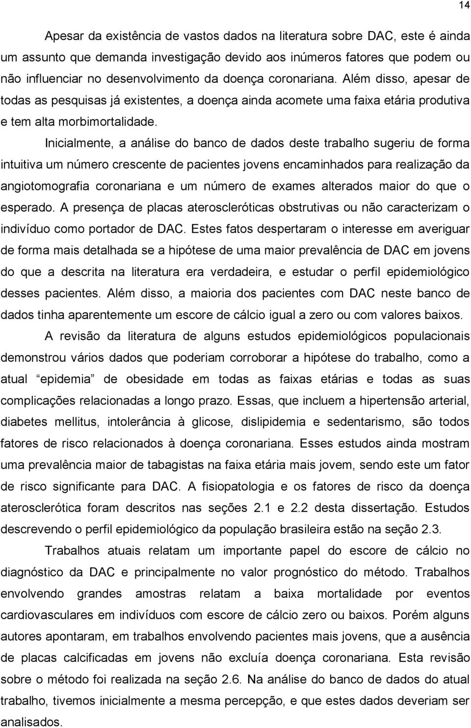 Inicialmente, a análise do banco de dados deste trabalho sugeriu de forma intuitiva um número crescente de pacientes jovens encaminhados para realização da angiotomografia coronariana e um número de