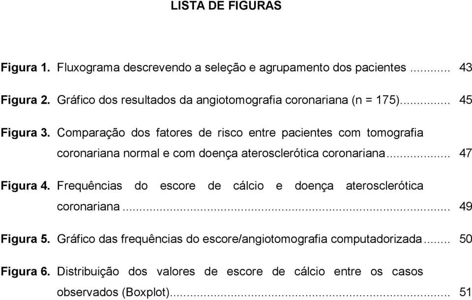 Comparação dos fatores de risco entre pacientes com tomografia coronariana normal e com doença aterosclerótica coronariana... 47 Figura 4.