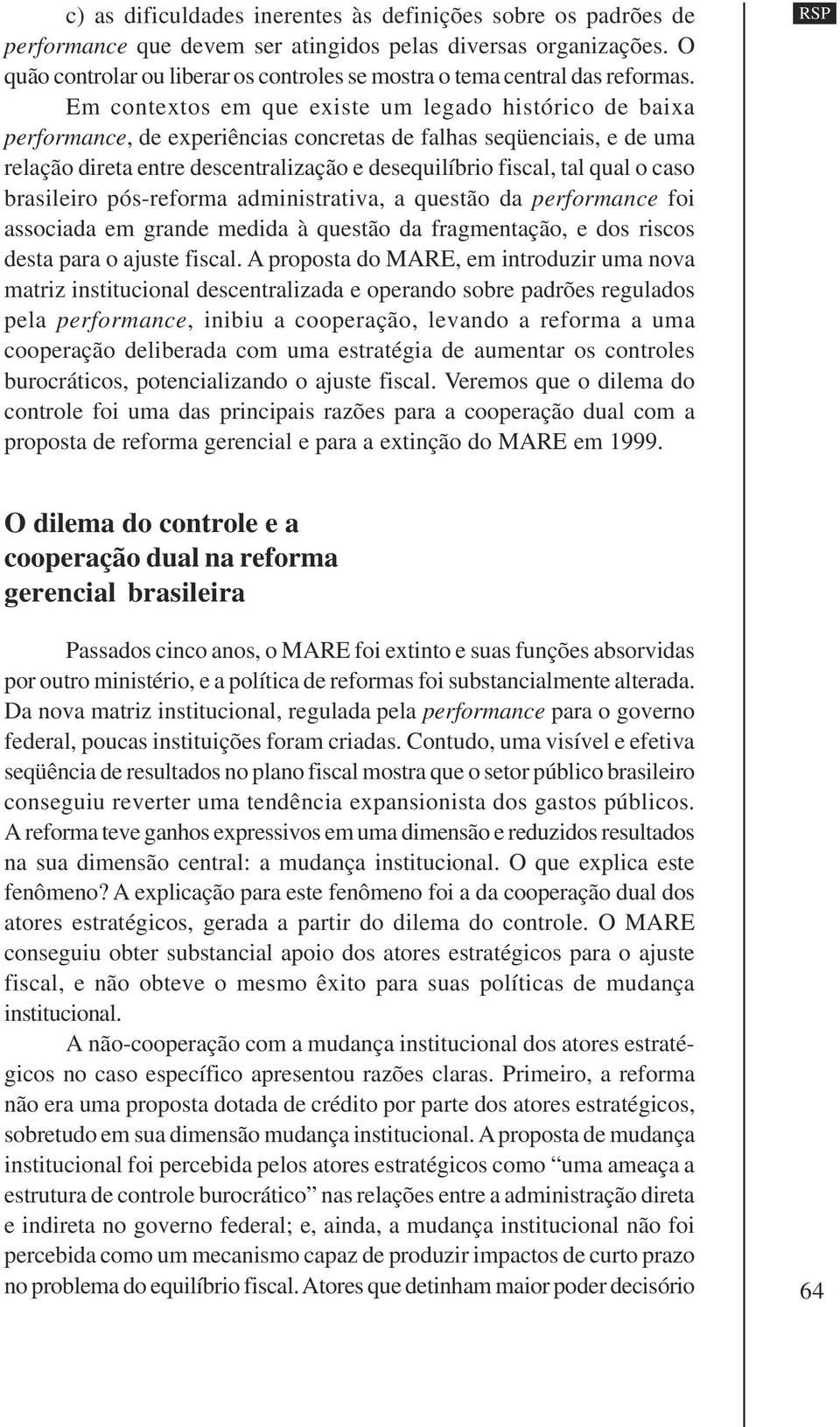 Em contextos em que existe um legado histórico de baixa performance, de experiências concretas de falhas seqüenciais, e de uma relação direta entre descentralização e desequilíbrio fiscal, tal qual o