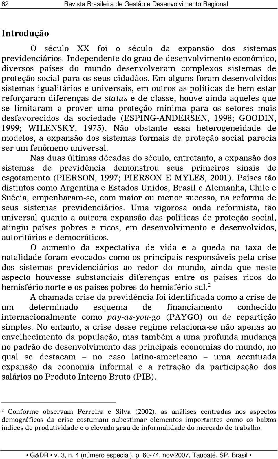 Em alguns foram desenvolvidos sistemas igualitários e universais, em outros as políticas de bem estar reforçaram diferenças de status e de classe, houve ainda aqueles que se limitaram a prover uma