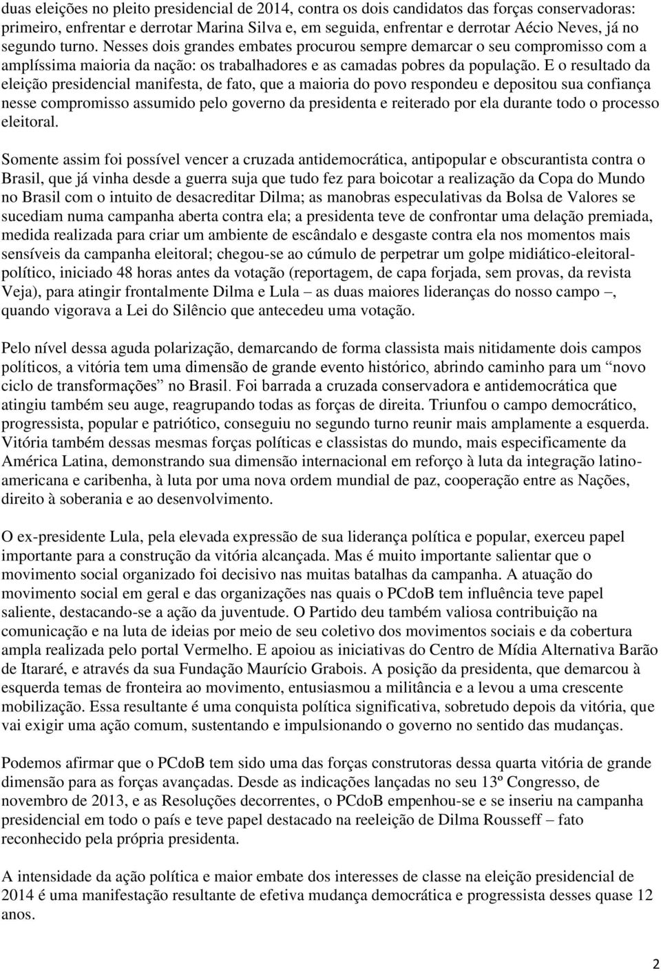 E o resultado da eleição presidencial manifesta, de fato, que a maioria do povo respondeu e depositou sua confiança nesse compromisso assumido pelo governo da presidenta e reiterado por ela durante