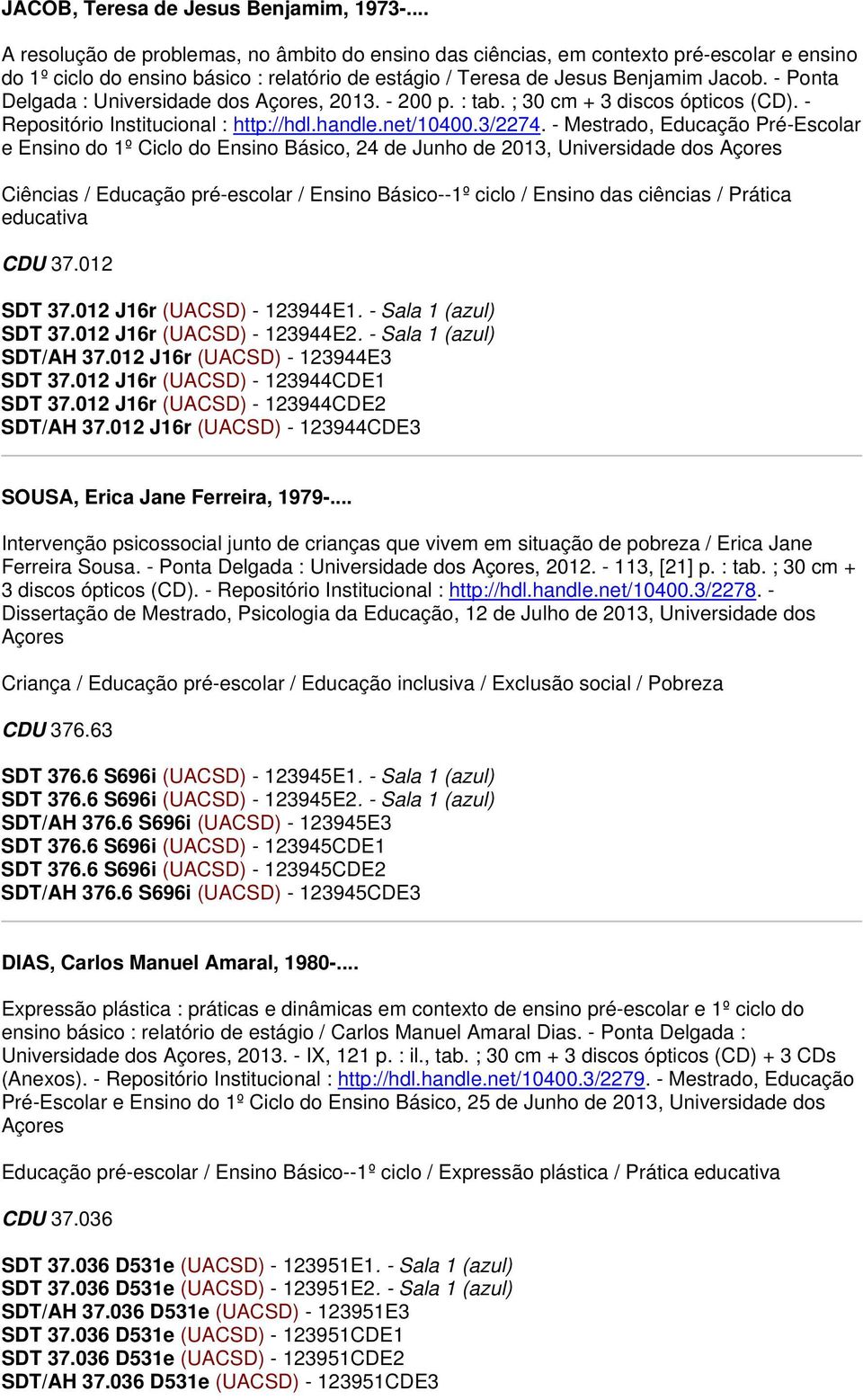 - Ponta Delgada : Universidade dos Açores, 2013. - 200 p. : tab. ; 30 cm + 3 discos ópticos (CD). - Repositório Institucional : http://hdl.handle.net/10400.3/2274.