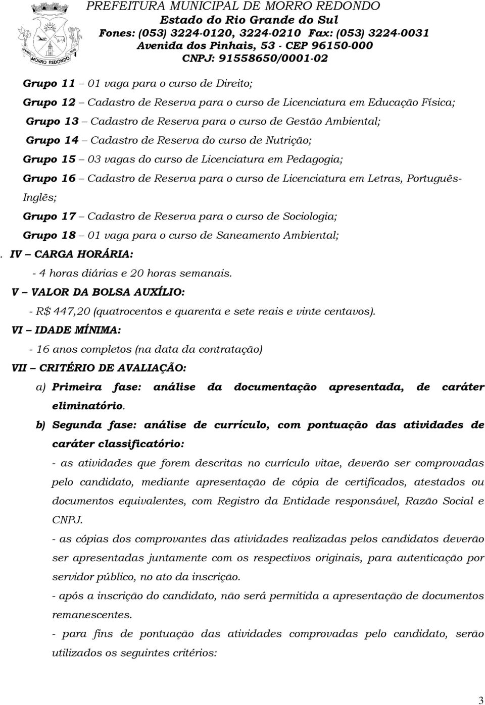 Cadastro de Reserva para o curso de Sociologia; Grupo 18 01 vaga para o curso de Saneamento Ambiental;. IV CARGA HORÁRIA: - 4 horas diárias e 20 horas semanais.