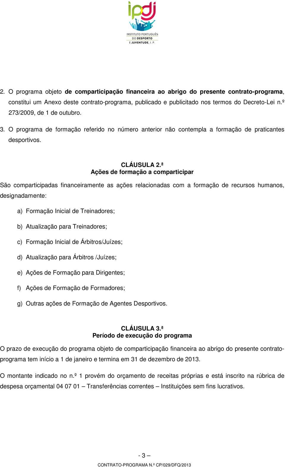 ª Ações de formação a comparticipar São comparticipadas financeiramente as ações relacionadas com a formação de recursos humanos, designadamente: a) Formação Inicial de Treinadores; b) Atualização