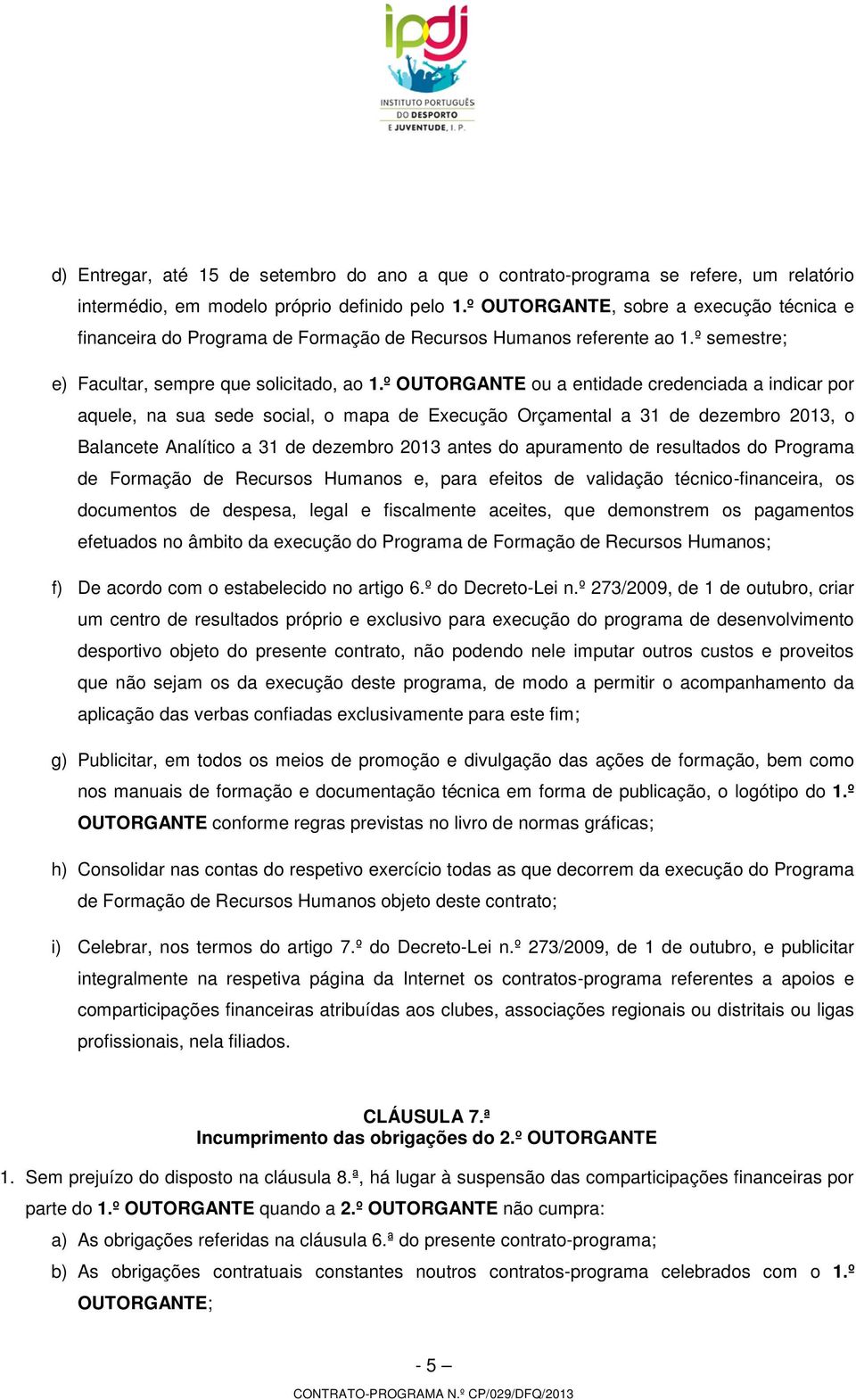 º OUTORGANTE ou a entidade credenciada a indicar por aquele, na sua sede social, o mapa de Execução Orçamental a 31 de dezembro 2013, o Balancete Analítico a 31 de dezembro 2013 antes do apuramento