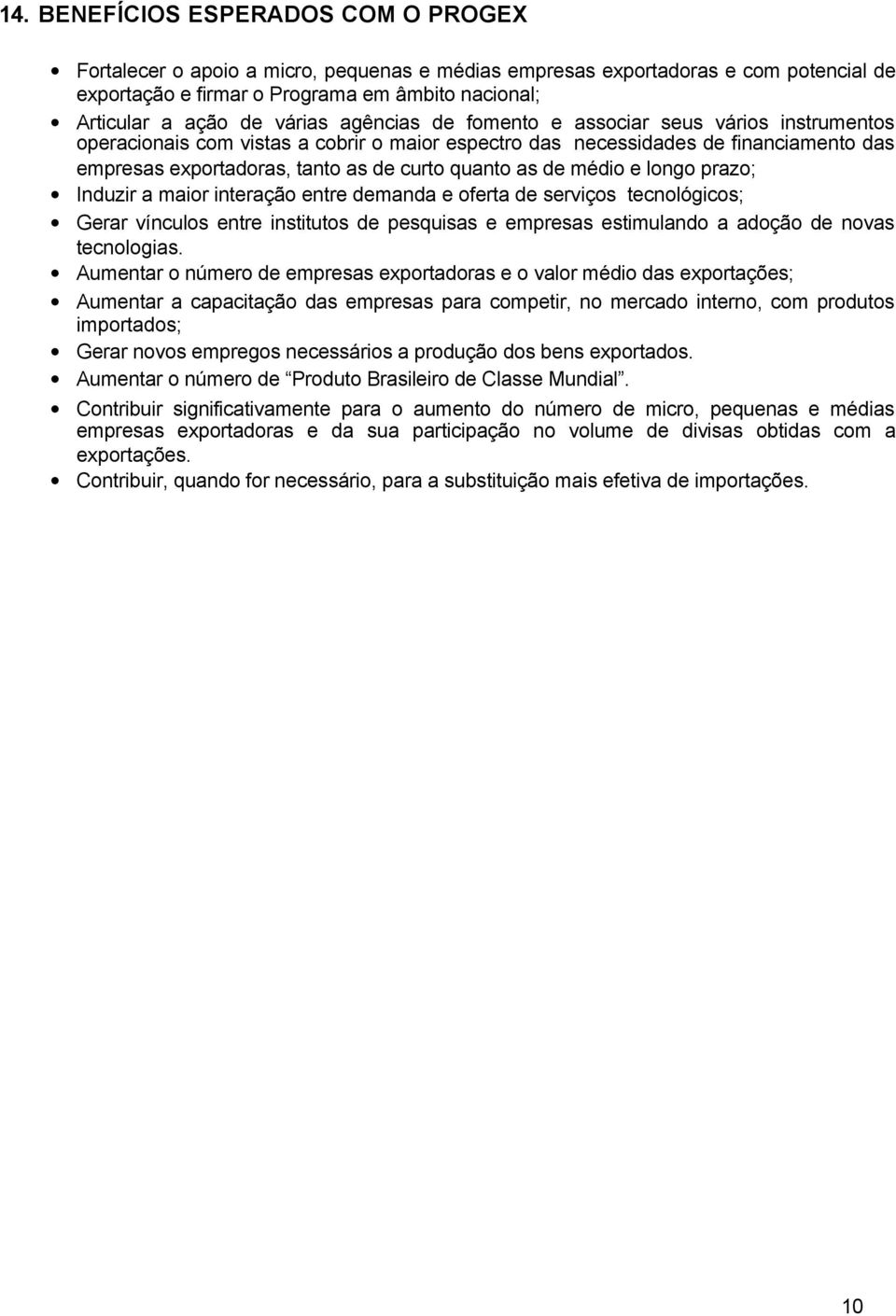 as de médio e longo prazo; Induzir a maior interação entre demanda e oferta de serviços tecnológicos; Gerar vínculos entre institutos de pesquisas e empresas estimulando a adoção de novas tecnologias.