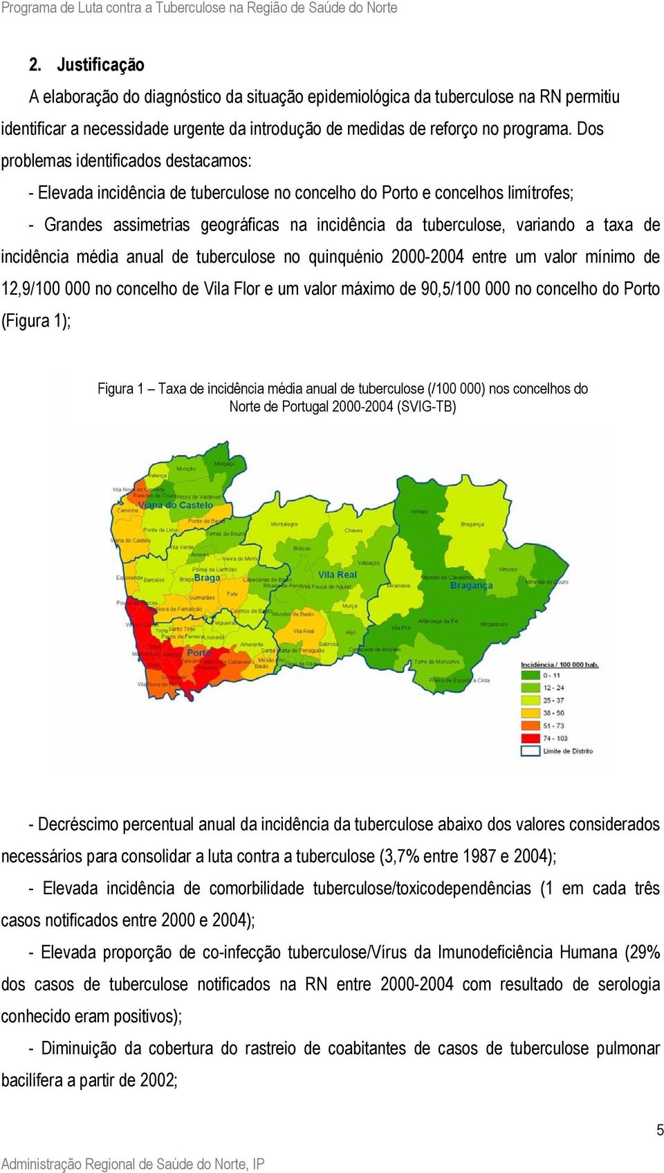 incidência média anual de tuberculose no quinquénio 224 entre um valor mínimo de 12,9/1 no concelho de Vila Flor e um valor máximo de 9,5/1 no concelho do Porto (Figura 1); Figura 1 Taxa de