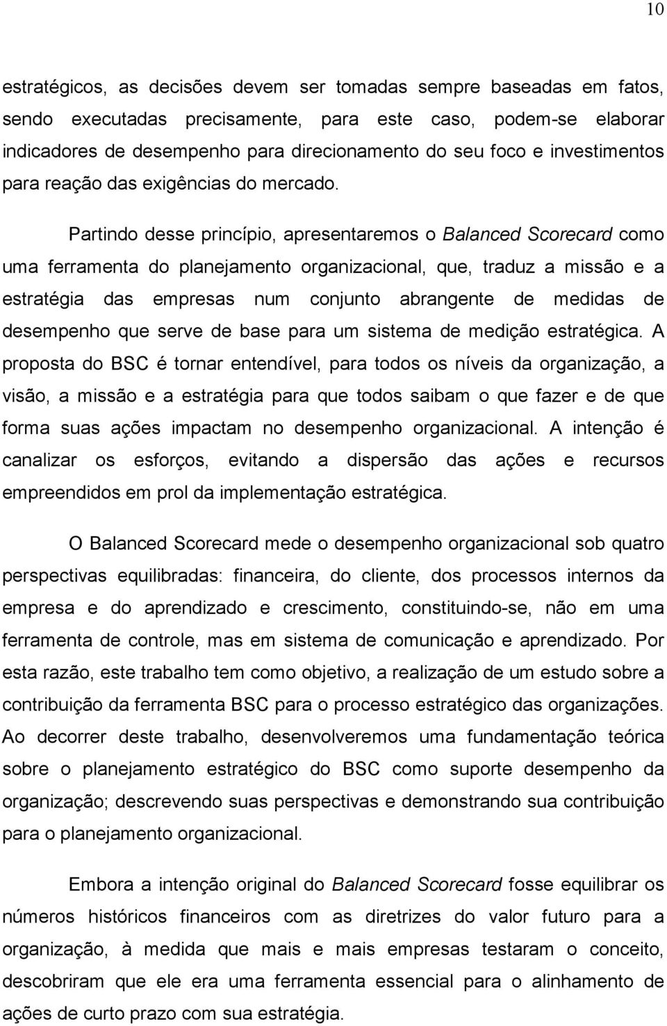 Partindo desse princípio, apresentaremos o Balanced Scorecard como uma ferramenta do planejamento organizacional, que, traduz a missão e a estratégia das empresas num conjunto abrangente de medidas