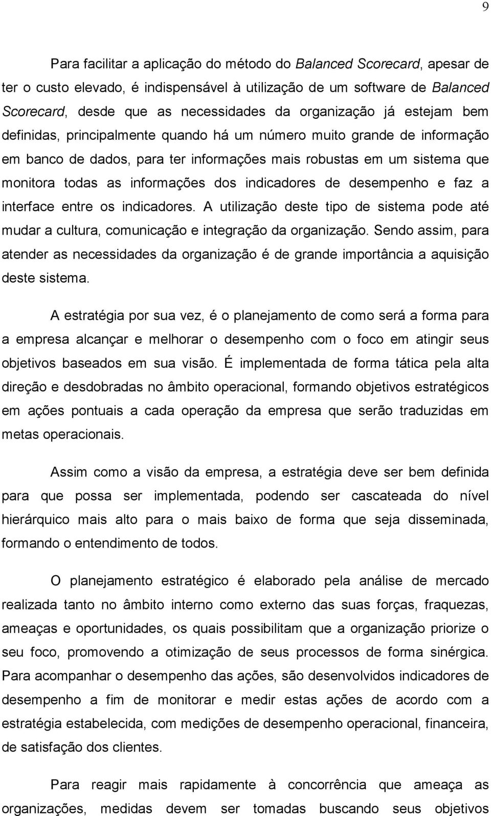 informações dos indicadores de desempenho e faz a interface entre os indicadores. A utilização deste tipo de sistema pode até mudar a cultura, comunicação e integração da organização.