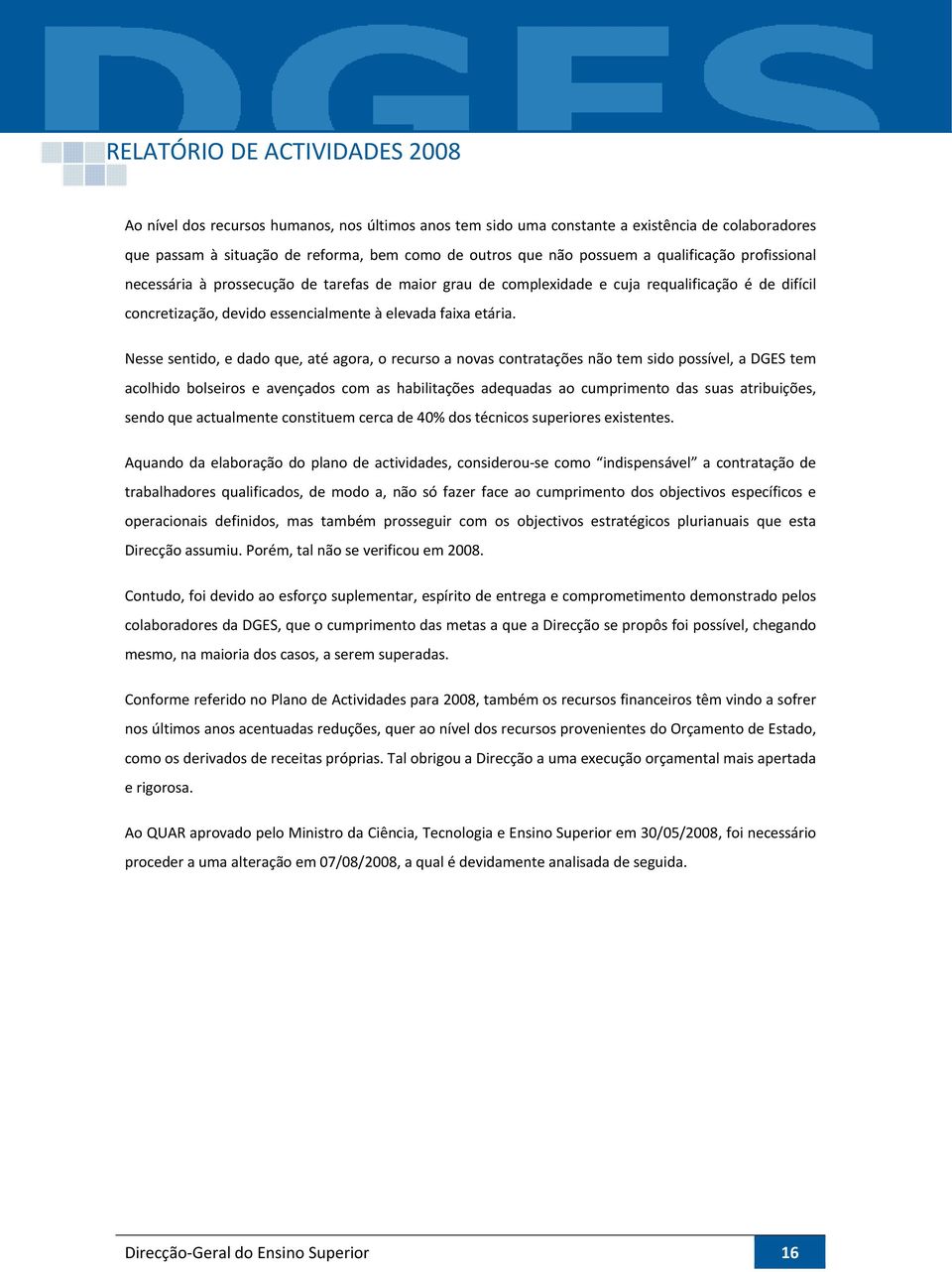 Nesse sentido, e dado que, até agora, o recurso a novas contratações não tem sido possível, a DGES tem acolhido bolseiros e avençados com as habilitações adequadas ao cumprimento das suas