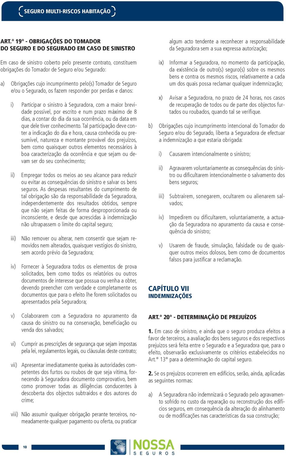 incumprimento pelo(s) Tomador de Seguro e/ou o Segurado, os fazem responder por perdas e danos: Participar o sinistro à Seguradora, com a maior brevi- dade possível, por escrito e num prazo máximo de