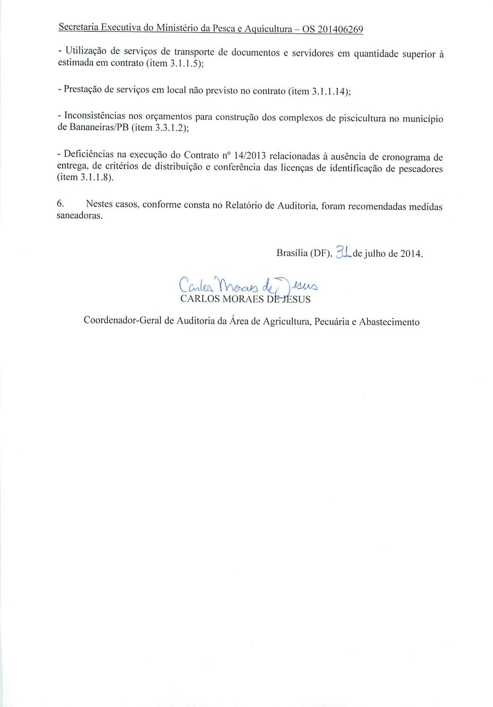 1.1.8). 6. Nestes casos, conforme consta no Relatório de Auditoria, foram recomendadas medidas saneadoras. Brasília (DF), 3i,de julho de 2014.