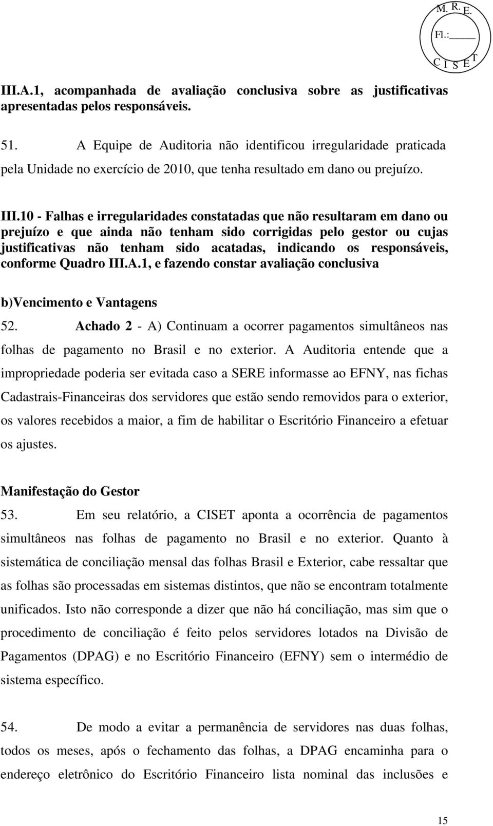 10 - Falhas e irregularidades constatadas que não resultaram em dano ou prejuízo e que ainda não tenham sido corrigidas pelo gestor ou cujas justificativas não tenham sido acatadas, indicando os